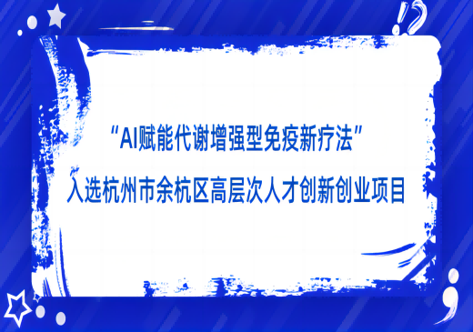 “AI赋能代谢增强型免疫新疗法”入选杭州市余杭区2022年度第三批高层次人才创新创业项目