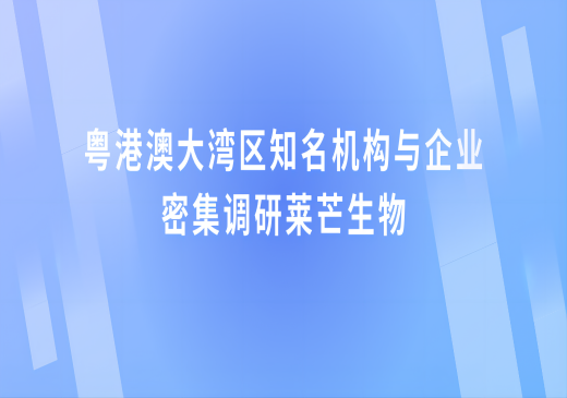 粤港澳大湾区知名机构与企业密集调研莱芒生物