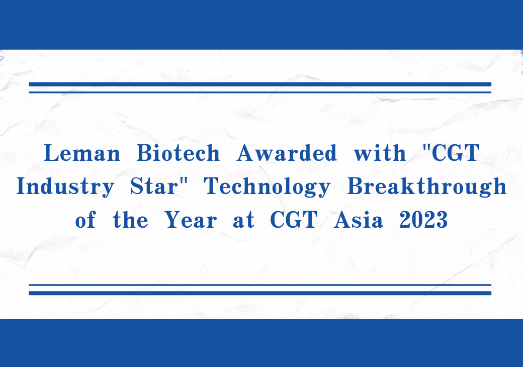 Leman Biotech Awarded with "CGT Industry Star" Technology Breakthrough of the Year at CGT Asia 2023