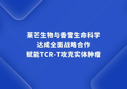 莱芒生物与香雪生命科学达成全面战略合作，赋能TCR-T攻克实体肿瘤